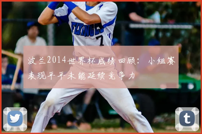 波兰2014世界杯成绩回顾：小组赛表现平平未能延续竞争力