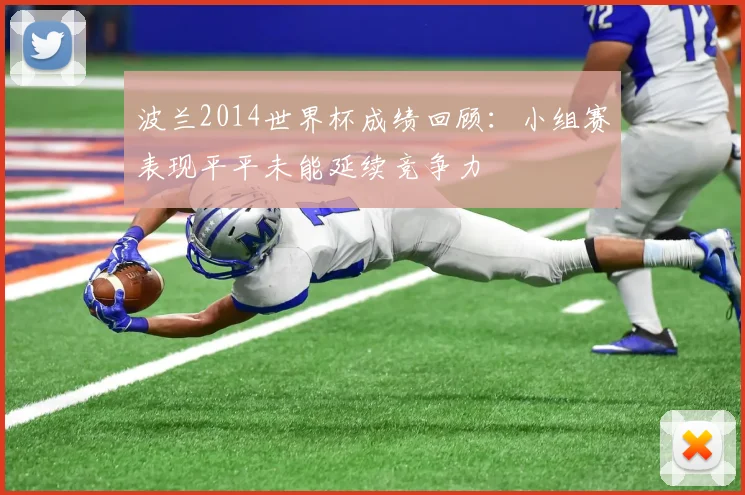 波兰2014世界杯成绩回顾:小组赛表现平平未能延续竞争力