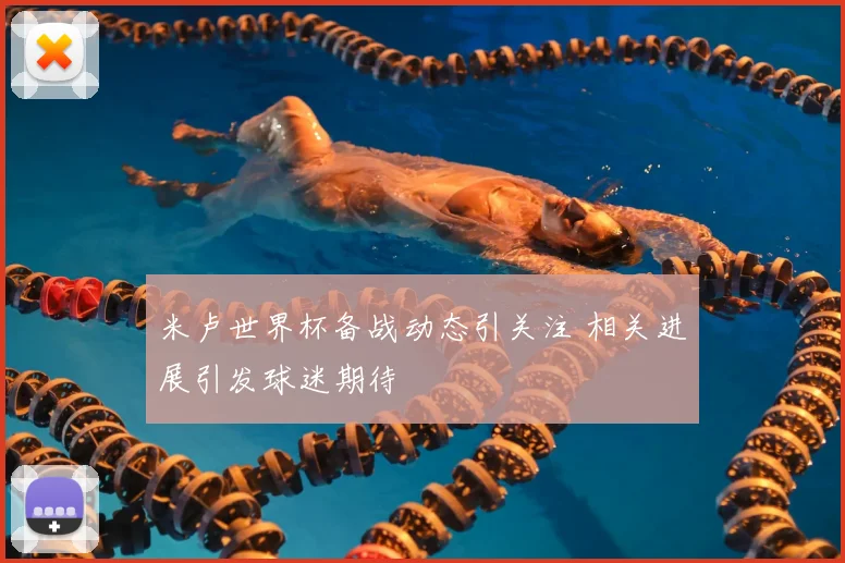 米卢世界杯备战动态引关注 相关进展引发球迷期待